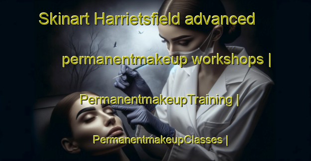 Skinart Harrietsfield advanced permanentmakeup workshops | PermanentmakeupTraining | PermanentmakeupClasses | SkinartTraining-Canada